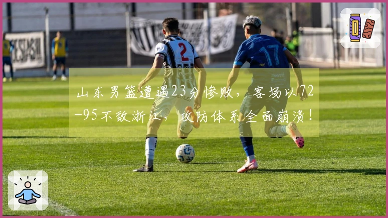 山东男篮遭遇23分惨败，客场以72-95不敌浙江，攻防体系全面崩溃！