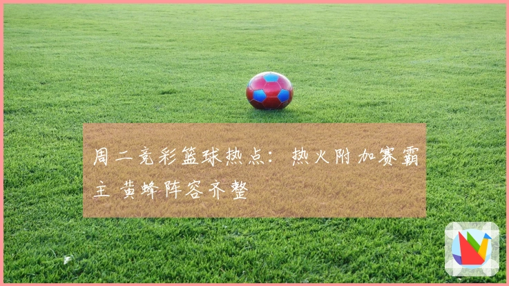 周二竞彩篮球热点：热火附加赛霸主 黄蜂阵容齐整