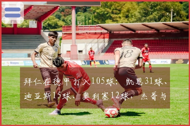 拜仁在德甲打入105球：凯恩31球、迪亚斯15球、奥利塞12球，杰哥与卡尔各入5球