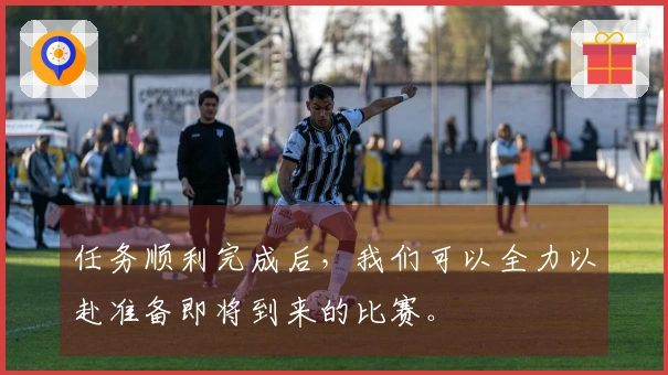 任务顺利完成后，我们可以全力以赴准备即将到来的比赛。