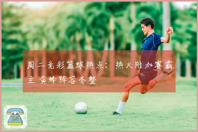周二竞彩篮球热点：热火附加赛霸主 黄蜂阵容齐整