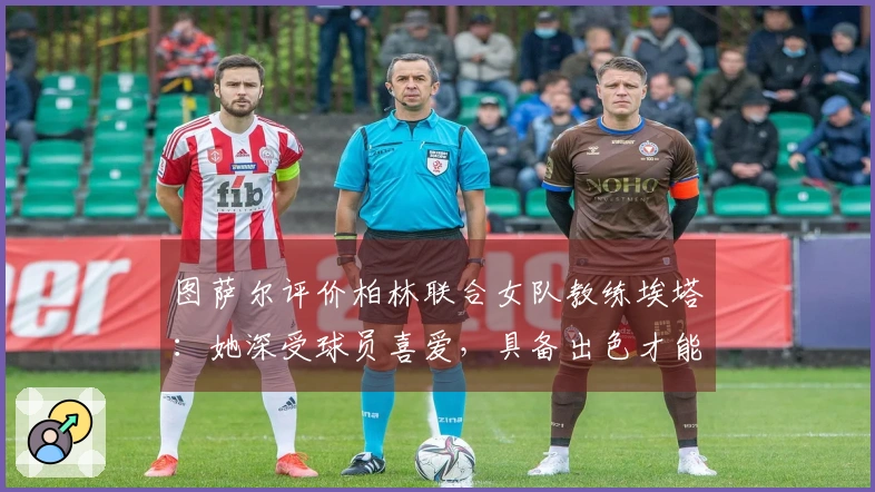 图萨尔评价柏林联合女队教练埃塔：她深受球员喜爱，具备出色才能
