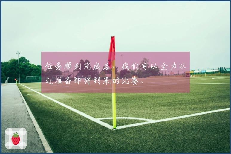 任务顺利完成后，我们可以全力以赴准备即将到来的比赛。