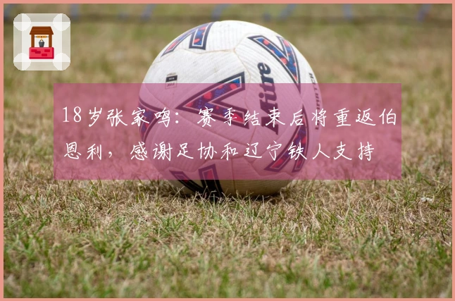 18岁张家鸣：赛季结束后将重返伯恩利，感谢足协和辽宁铁人支持