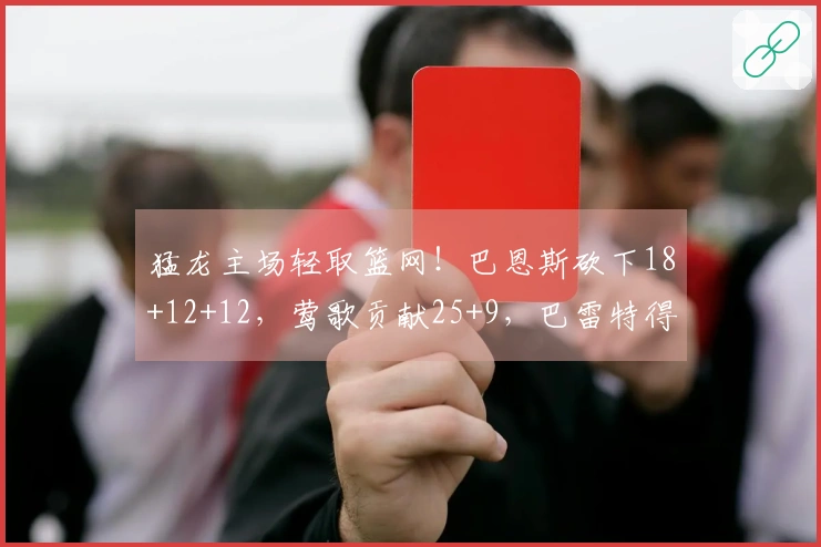 猛龙主场轻取篮网！巴恩斯砍下18+12+12，莺歌贡献25+9，巴雷特得26分