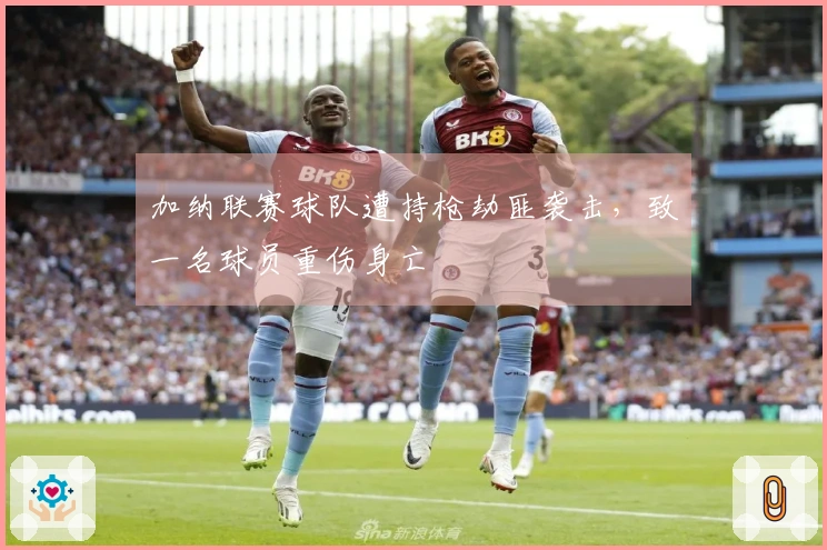 加纳联赛球队遭持枪劫匪袭击，致一名球员重伤身亡