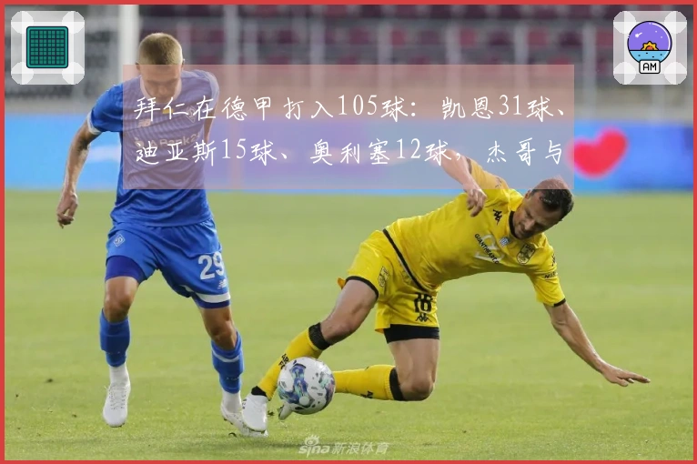 拜仁在德甲打入105球：凯恩31球、迪亚斯15球、奥利塞12球，杰哥与卡尔各入5球