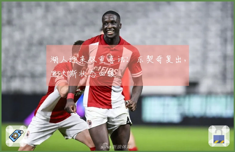 湖人迎来双重喜讯：东契奇复出，里夫斯状态回暖