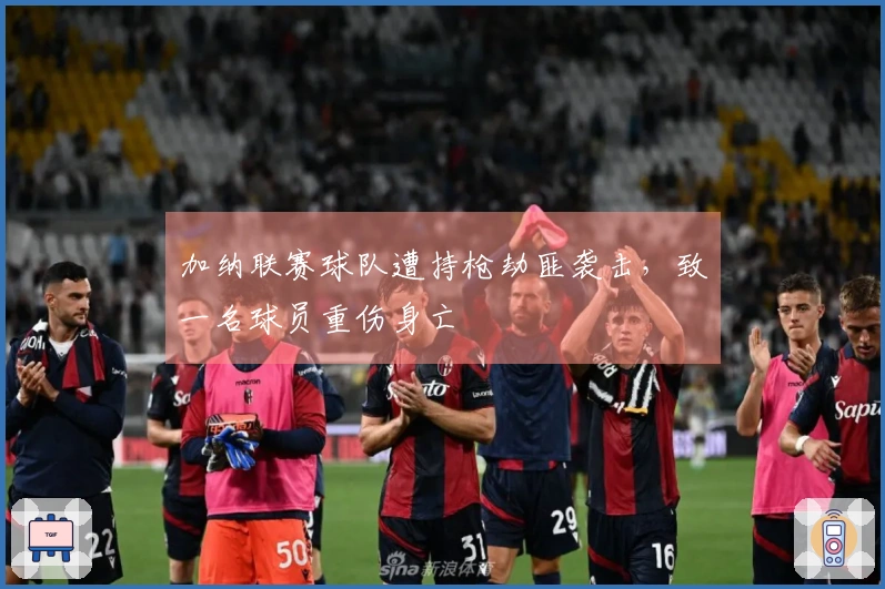 加纳联赛球队遭持枪劫匪袭击，致一名球员重伤身亡