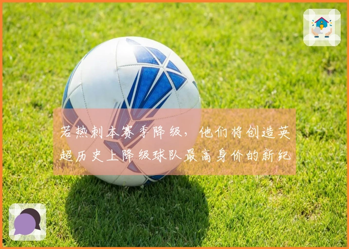 若热刺本赛季降级，他们将创造英超历史上降级球队最高身价的新纪录