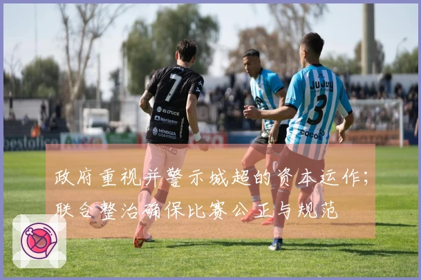 政府重视并警示城超的资本运作；联合整治确保比赛公正与规范