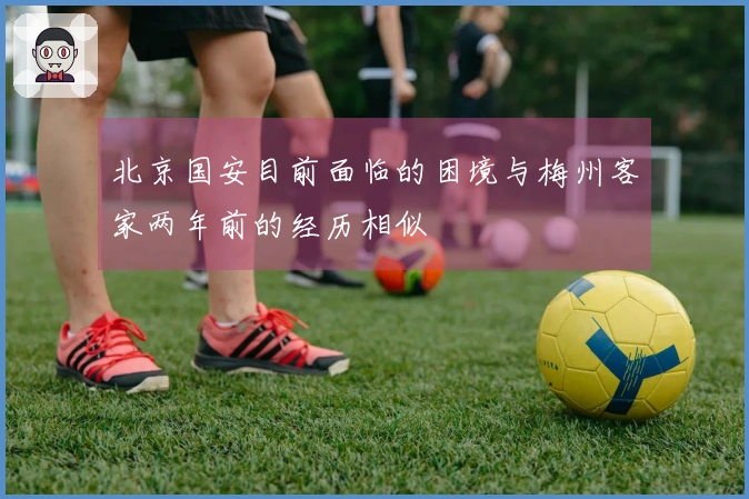 北京国安目前面临的困境与梅州客家两年前的经历相似